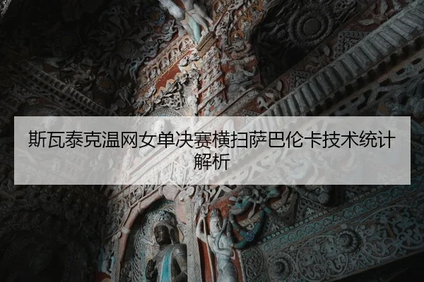 斯瓦泰克温网女单决赛横扫萨巴伦卡技术统计解析