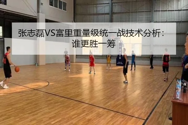 张志磊VS富里重量级统一战技术分析：谁更胜一筹