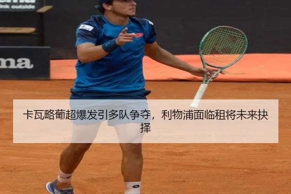 卡瓦略葡超爆发引多队争夺，利物浦面临租将未来抉择